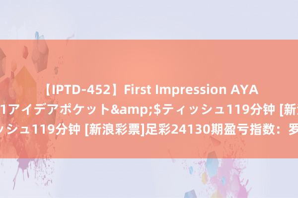 【IPTD-452】First Impression AYA</a>2009-05-01アイデアポケット&$ティッシュ119分钟 [新浪彩票]足彩24130期盈亏指数：罗马坐和望赢