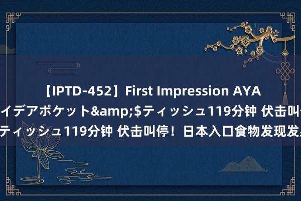 【IPTD-452】First Impression AYA</a>2009-05-01アイデアポケット&$ティッシュ119分钟 伏击叫停！日本入口食物发现发射物铯