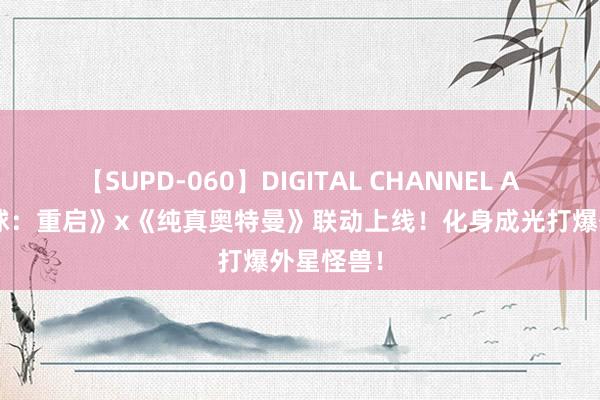 【SUPD-060】DIGITAL CHANNEL AYA 《星球：重启》x《纯真奥特曼》联动上线！化身成光打爆外星怪兽！