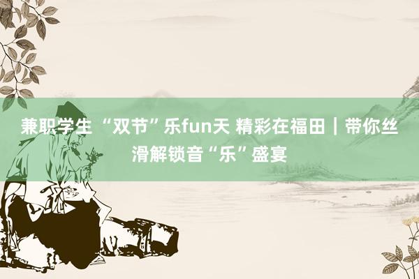 兼职学生 “双节”乐fun天 精彩在福田｜带你丝滑解锁音“乐”盛宴