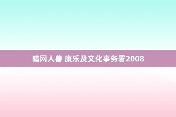 暗网人兽 康乐及文化事务署2008