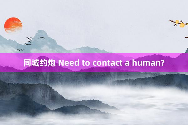 同城约炮 Need to contact a human?