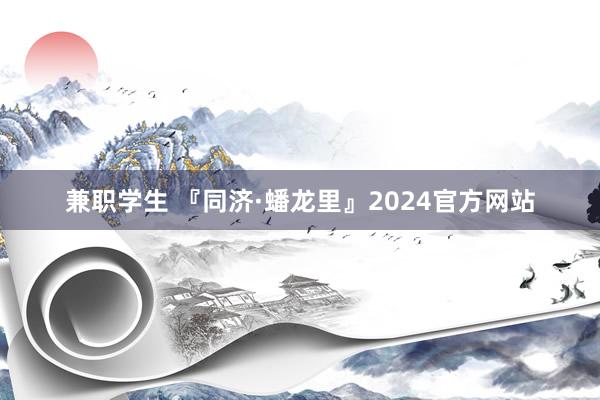 兼职学生 『同济·蟠龙里』2024官方网站